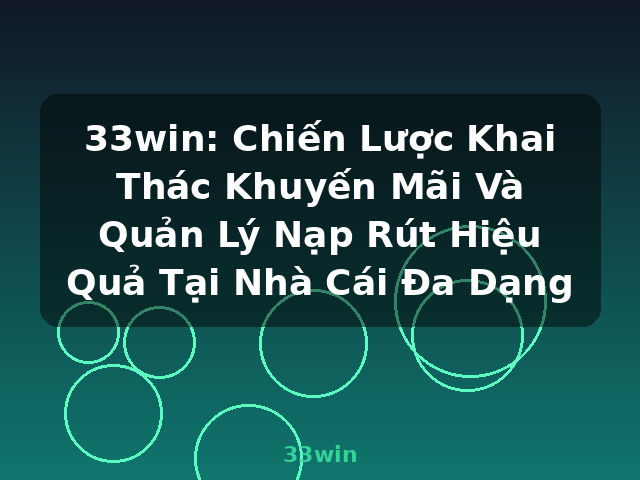 33win: Chiến Lược Khai Thác Khuyến Mãi Và Quản Lý Nạp Rút Hiệu Quả Tại Nhà Cái Đa Dạng - 33win