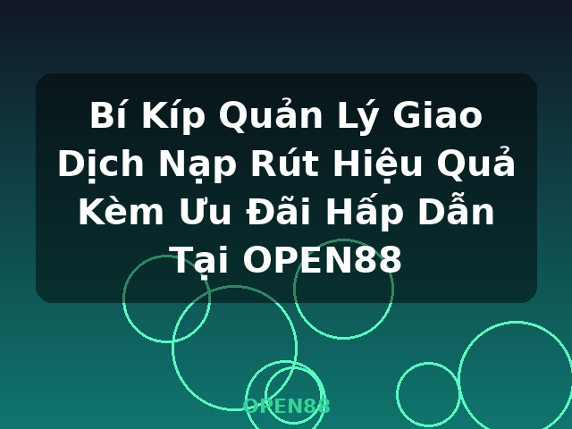 Bí Kíp Quản Lý Giao Dịch Nạp Rút Hiệu Quả Kèm Ưu Đãi Hấp Dẫn Tại OPEN88 - OPEN88