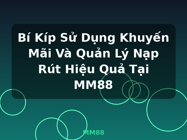 Bí Kíp Sử Dụng Khuyến Mãi Và Quản Lý Nạp Rút Hiệu Quả Tại MM88 - MM88