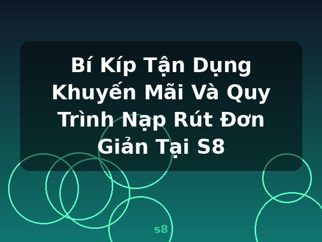 Bí Kíp Tận Dụng Khuyến Mãi Và Quy Trình Nạp Rút Đơn Giản Tại S8 - s8