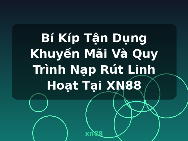 Bí Kíp Tận Dụng Khuyến Mãi Và Quy Trình Nạp Rút Linh Hoạt Tại XN88 - xn88