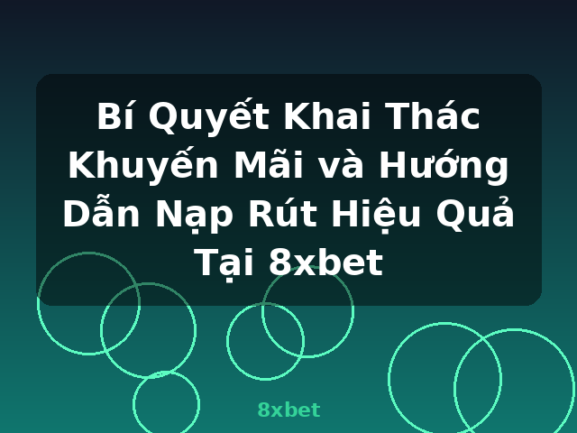 Bí Quyết Khai Thác Khuyến Mãi và Hướng Dẫn Nạp Rút Hiệu Quả Tại 8xbet - 8xbet