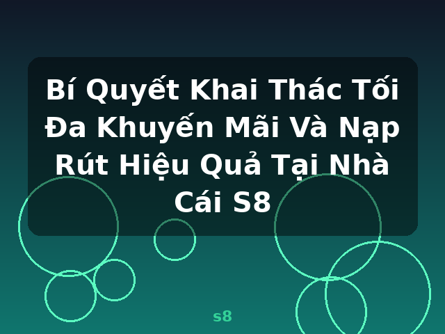 Bí Quyết Khai Thác Tối Đa Khuyến Mãi Và Nạp Rút Hiệu Quả Tại Nhà Cái S8 - s8
