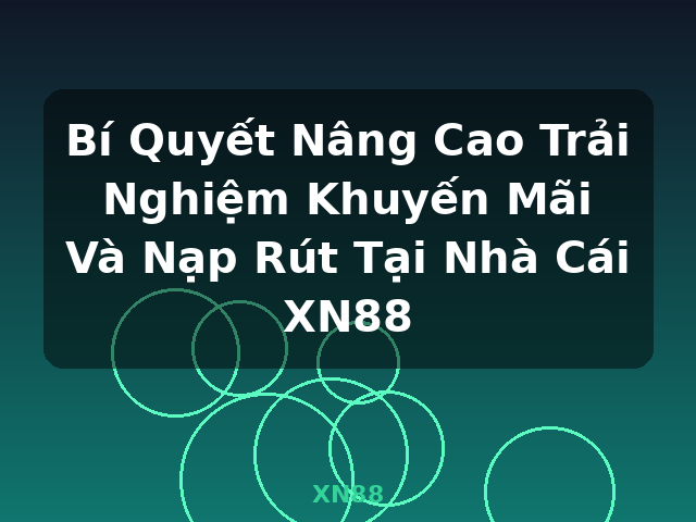 Bí Quyết Nâng Cao Trải Nghiệm Khuyến Mãi Và Nạp Rút Tại Nhà Cái XN88 - XN88