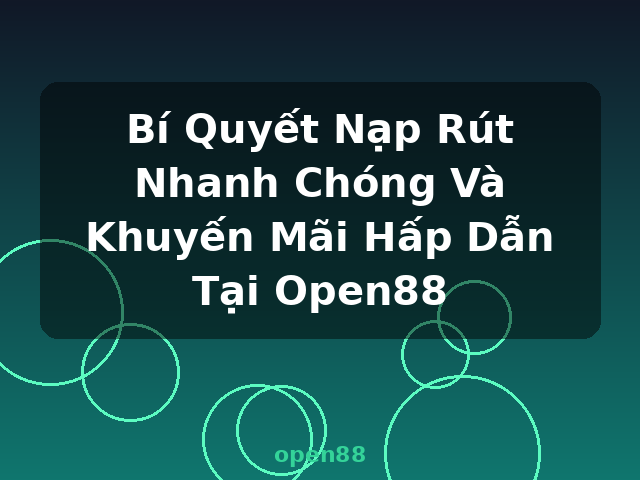Bí Quyết Nạp Rút Nhanh Chóng Và Khuyến Mãi Hấp Dẫn Tại Open88 - open88