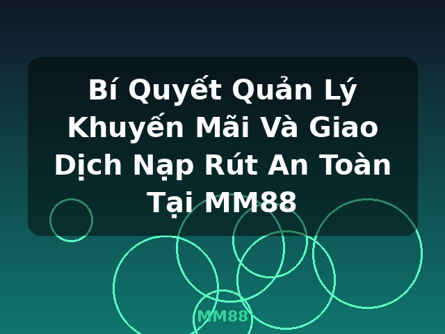 Bí Quyết Quản Lý Khuyến Mãi Và Giao Dịch Nạp Rút An Toàn Tại MM88 - MM88