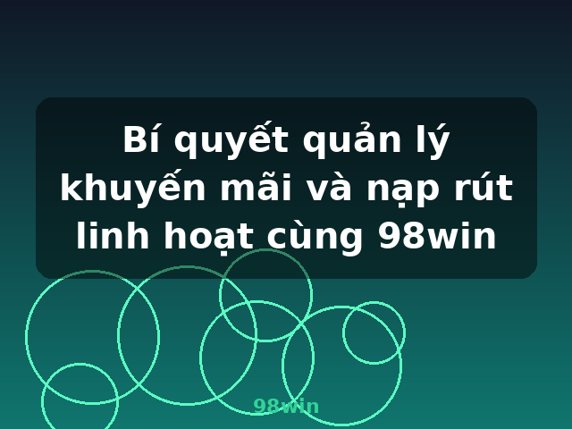 Bí quyết quản lý khuyến mãi và nạp rút linh hoạt cùng 98win - 98win