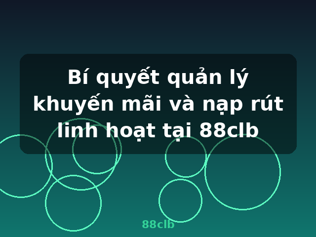 Bí quyết quản lý khuyến mãi và nạp rút linh hoạt tại 88clb - 88clb