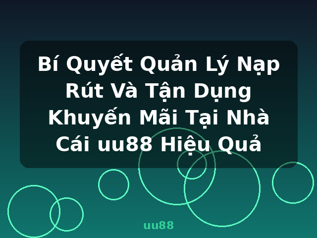 Bí Quyết Quản Lý Nạp Rút Và Tận Dụng Khuyến Mãi Tại Nhà Cái uu88 Hiệu Quả - uu88