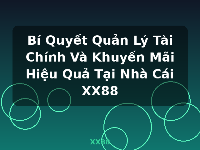 Bí Quyết Quản Lý Tài Chính Và Khuyến Mãi Hiệu Quả Tại Nhà Cái XX88 - XX88