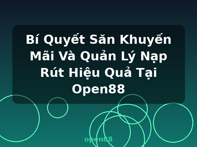 Bí Quyết Săn Khuyến Mãi Và Quản Lý Nạp Rút Hiệu Quả Tại Open88 - open88