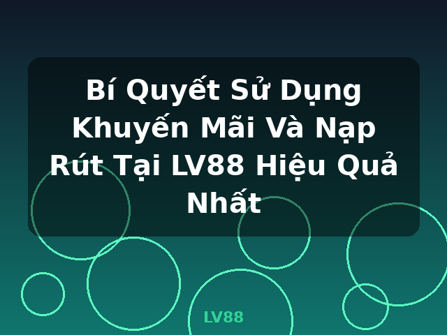 Bí Quyết Sử Dụng Khuyến Mãi Và Nạp Rút Tại LV88 Hiệu Quả Nhất - LV88