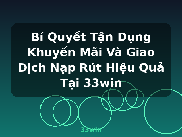 Bí Quyết Tận Dụng Khuyến Mãi Và Giao Dịch Nạp Rút Hiệu Quả Tại 33win - 33win