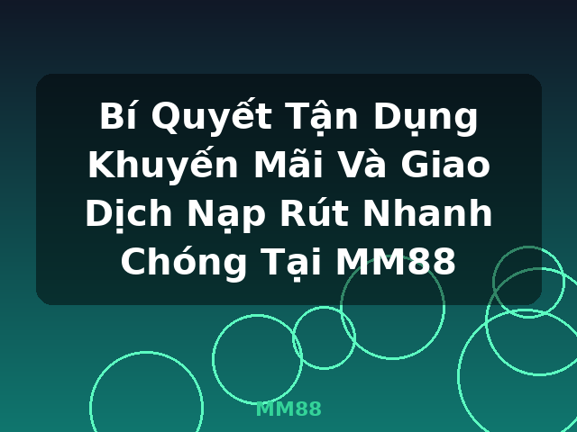 Bí Quyết Tận Dụng Khuyến Mãi Và Giao Dịch Nạp Rút Nhanh Chóng Tại MM88 - MM88