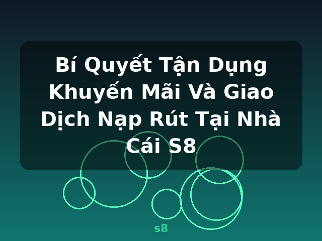 Bí Quyết Tận Dụng Khuyến Mãi Và Giao Dịch Nạp Rút Tại Nhà Cái S8 - s8