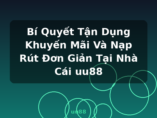 Bí Quyết Tận Dụng Khuyến Mãi Và Nạp Rút Đơn Giản Tại Nhà Cái uu88 - uu88
