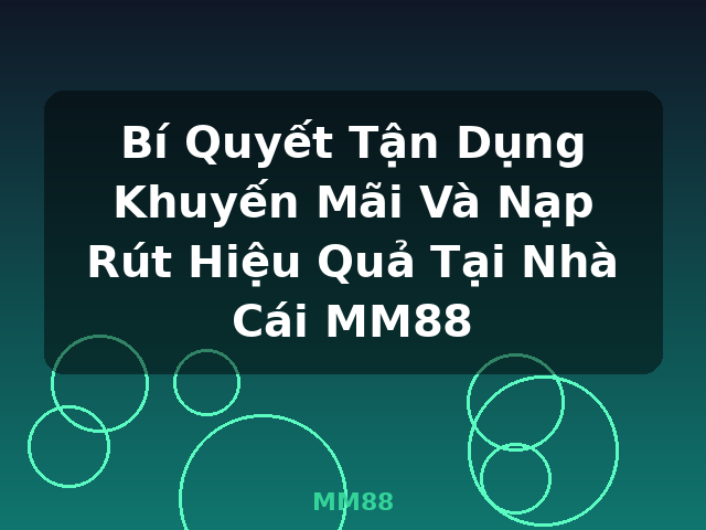 Bí Quyết Tận Dụng Khuyến Mãi Và Nạp Rút Hiệu Quả Tại Nhà Cái MM88 - MM88