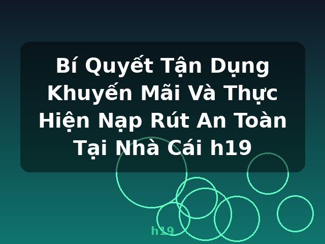 Bí Quyết Tận Dụng Khuyến Mãi Và Thực Hiện Nạp Rút An Toàn Tại Nhà Cái h19 - h19