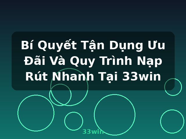 Bí Quyết Tận Dụng Ưu Đãi Và Quy Trình Nạp Rút Nhanh Tại 33win - 33win
