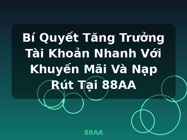 Bí Quyết Tăng Trưởng Tài Khoản Nhanh Với Khuyến Mãi Và Nạp Rút Tại 88AA - 88AA