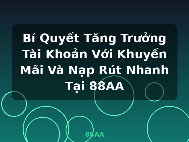 Bí Quyết Tăng Trưởng Tài Khoản Với Khuyến Mãi Và Nạp Rút Nhanh Tại 88AA - 88AA