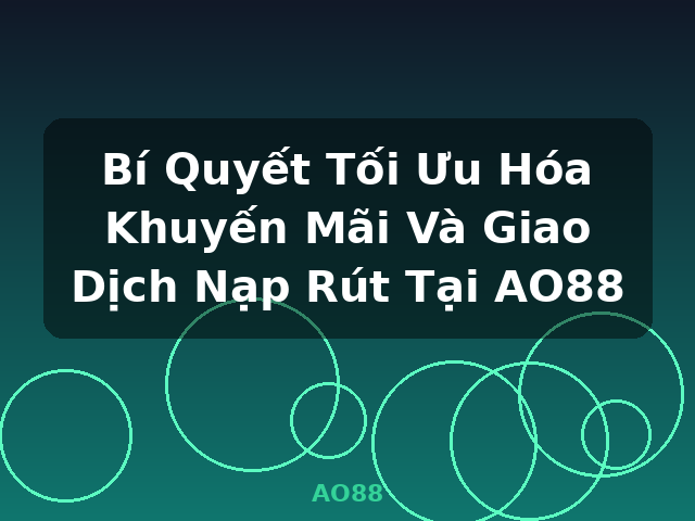 Bí Quyết Tối Ưu Hóa Khuyến Mãi Và Giao Dịch Nạp Rút Tại AO88 - AO88