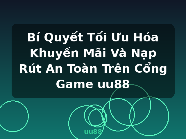 Bí Quyết Tối Ưu Hóa Khuyến Mãi Và Nạp Rút An Toàn Trên Cổng Game uu88 - uu88