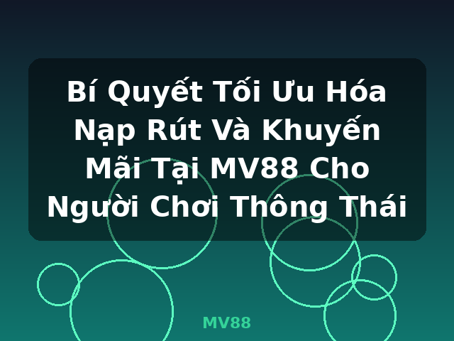 Bí Quyết Tối Ưu Hóa Nạp Rút Và Khuyến Mãi Tại MV88 Cho Người Chơi Thông Thái - MV88