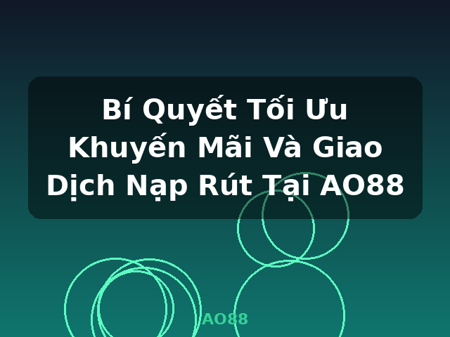 Bí Quyết Tối Ưu Khuyến Mãi Và Giao Dịch Nạp Rút Tại AO88 - AO88