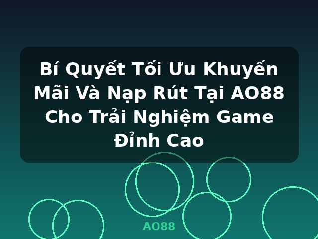 Bí Quyết Tối Ưu Khuyến Mãi Và Nạp Rút Tại AO88 Cho Trải Nghiệm Game Đỉnh Cao - AO88