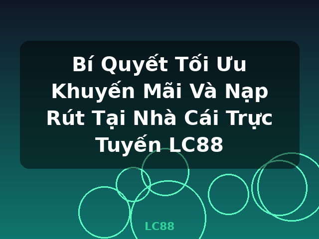 Bí Quyết Tối Ưu Khuyến Mãi Và Nạp Rút Tại Nhà Cái Trực Tuyến LC88 - LC88