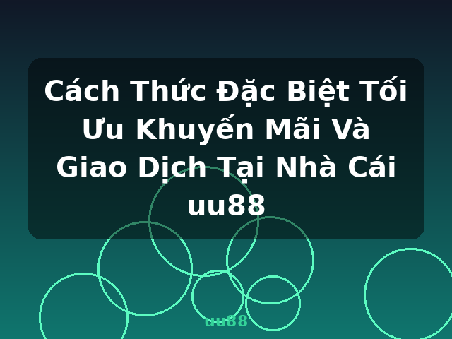 Cách Thức Đặc Biệt Tối Ưu Khuyến Mãi Và Giao Dịch Tại Nhà Cái uu88 - uu88