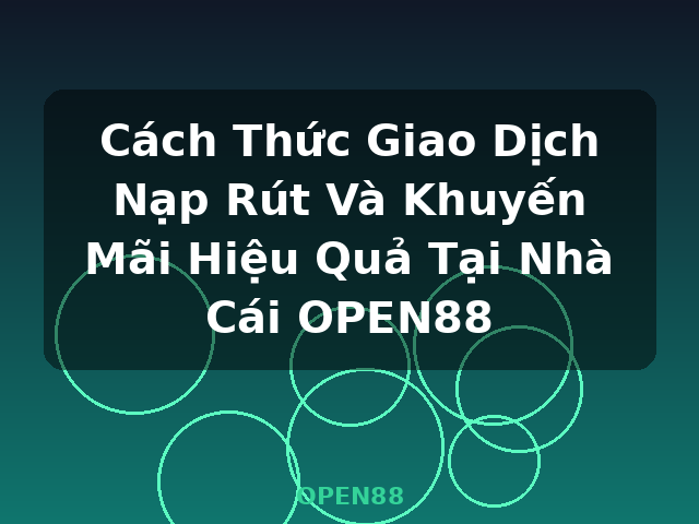 Cách Thức Giao Dịch Nạp Rút Và Khuyến Mãi Hiệu Quả Tại Nhà Cái OPEN88 - OPEN88