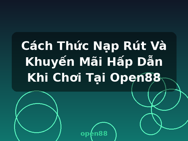 Cách Thức Nạp Rút Và Khuyến Mãi Hấp Dẫn Khi Chơi Tại Open88 - open88