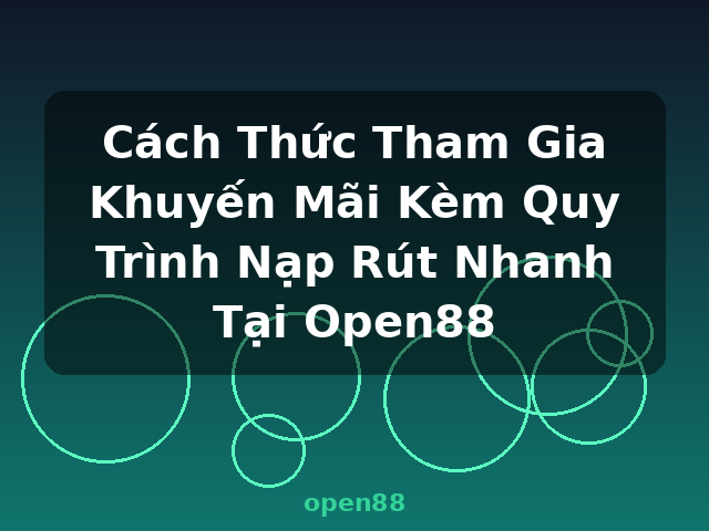 Cách Thức Tham Gia Khuyến Mãi Kèm Quy Trình Nạp Rút Nhanh Tại Open88 - open88