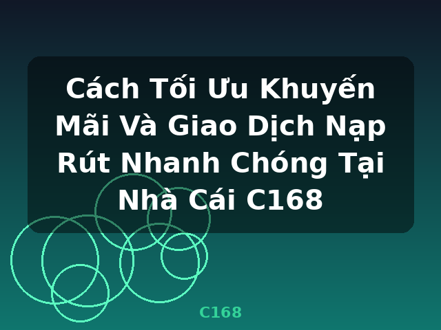 Cách Tối Ưu Khuyến Mãi Và Giao Dịch Nạp Rút Nhanh Chóng Tại Nhà Cái C168 - C168