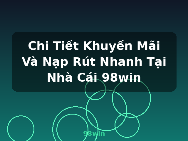 Chi Tiết Khuyến Mãi Và Nạp Rút Nhanh Tại Nhà Cái 98win - 98win