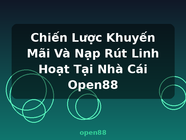 Chiến Lược Khuyến Mãi Và Nạp Rút Linh Hoạt Tại Nhà Cái Open88 - open88