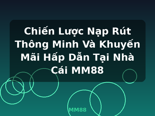 Chiến Lược Nạp Rút Thông Minh Và Khuyến Mãi Hấp Dẫn Tại Nhà Cái MM88 - MM88