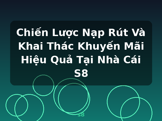 Chiến Lược Nạp Rút Và Khai Thác Khuyến Mãi Hiệu Quả Tại Nhà Cái S8 - s8