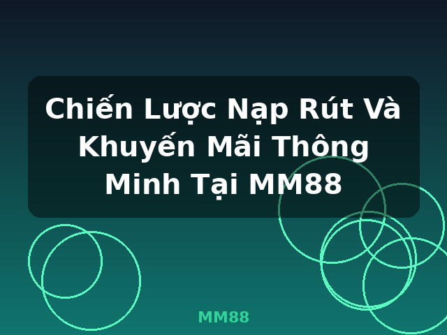 Chiến Lược Nạp Rút Và Khuyến Mãi Thông Minh Tại MM88 - MM88