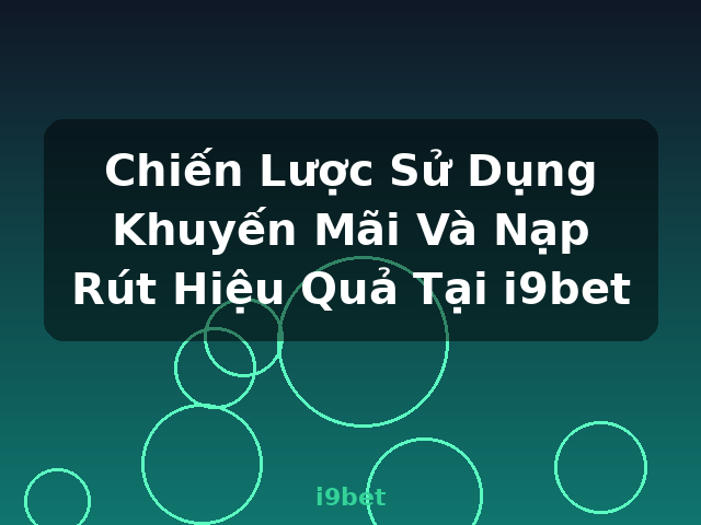 Chiến Lược Sử Dụng Khuyến Mãi Và Nạp Rút Hiệu Quả Tại i9bet - i9bet