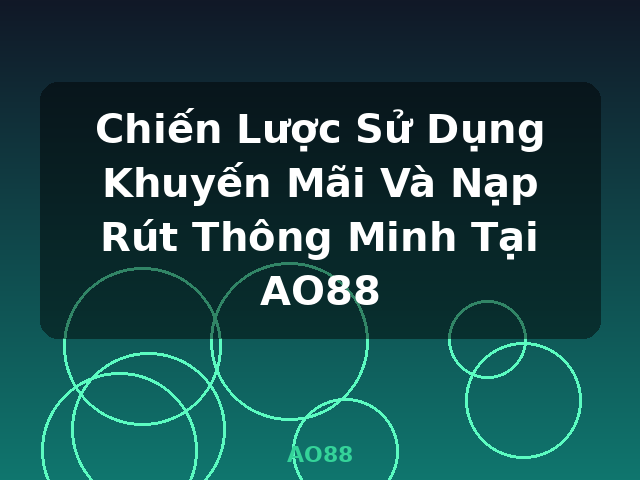 Chiến Lược Sử Dụng Khuyến Mãi Và Nạp Rút Thông Minh Tại AO88 - AO88