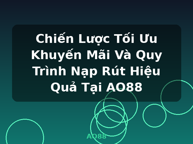 Chiến Lược Tối Ưu Khuyến Mãi Và Quy Trình Nạp Rút Hiệu Quả Tại AO88 - AO88