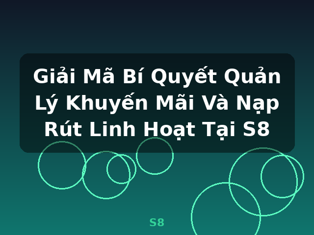 Giải Mã Bí Quyết Quản Lý Khuyến Mãi Và Nạp Rút Linh Hoạt Tại S8 - S8