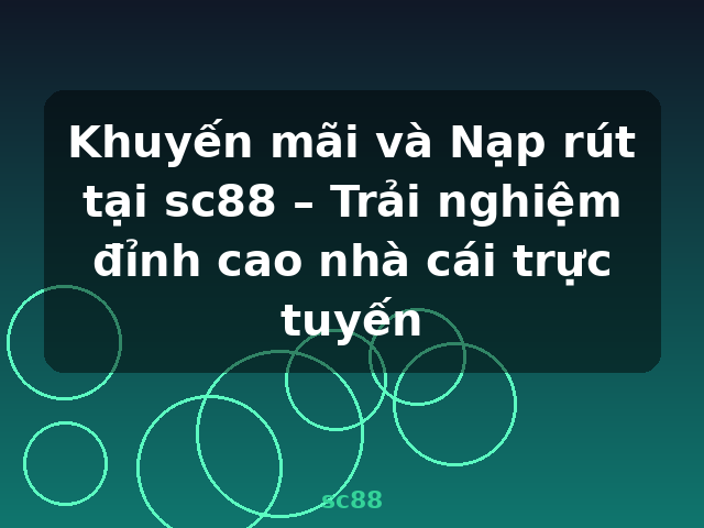 Khuyến mãi và Nạp rút tại sc88 – Trải nghiệm đỉnh cao nhà cái trực tuyến - sc88
