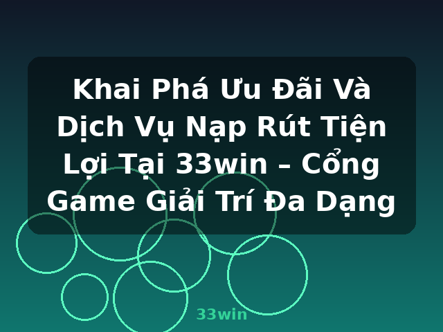 Khai Phá Ưu Đãi Và Dịch Vụ Nạp Rút Tiện Lợi Tại 33win – Cổng Game Giải Trí Đa Dạng - 33win