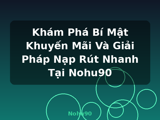 Khám Phá Bí Mật Khuyến Mãi Và Giải Pháp Nạp Rút Nhanh Tại Nohu90 - Nohu90
