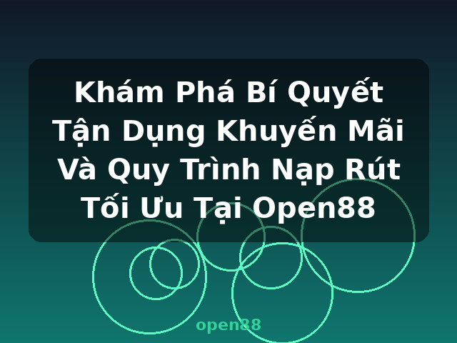Khám Phá Bí Quyết Tận Dụng Khuyến Mãi Và Quy Trình Nạp Rút Tối Ưu Tại Open88 - open88