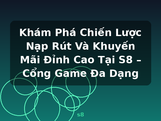 Khám Phá Chiến Lược Nạp Rút Và Khuyến Mãi Đỉnh Cao Tại S8 – Cổng Game Đa Dạng - s8